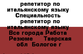 репетитор по итальянскому языку › Специальность ­ репетитор по итальянскому языку - Все города Работа » Резюме   . Тверская обл.,Бологое г.